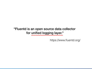 "Fluentd is an open source data collector
for uniﬁed logging layer."
https://www.ﬂuentd.org/
 