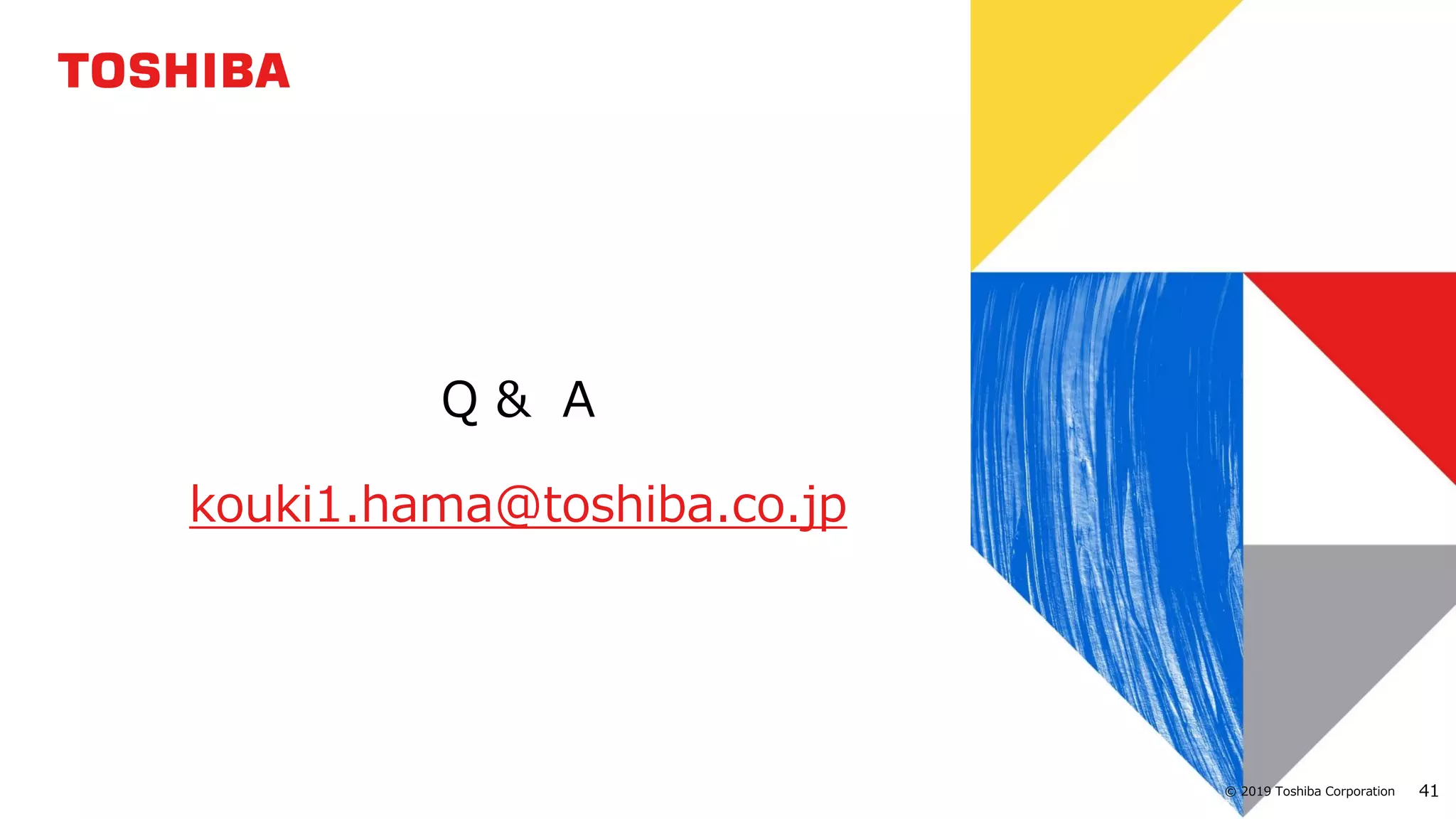 41© 2019 Toshiba Corporation
Q & A
kouki1.hama@toshiba.co.jp
 