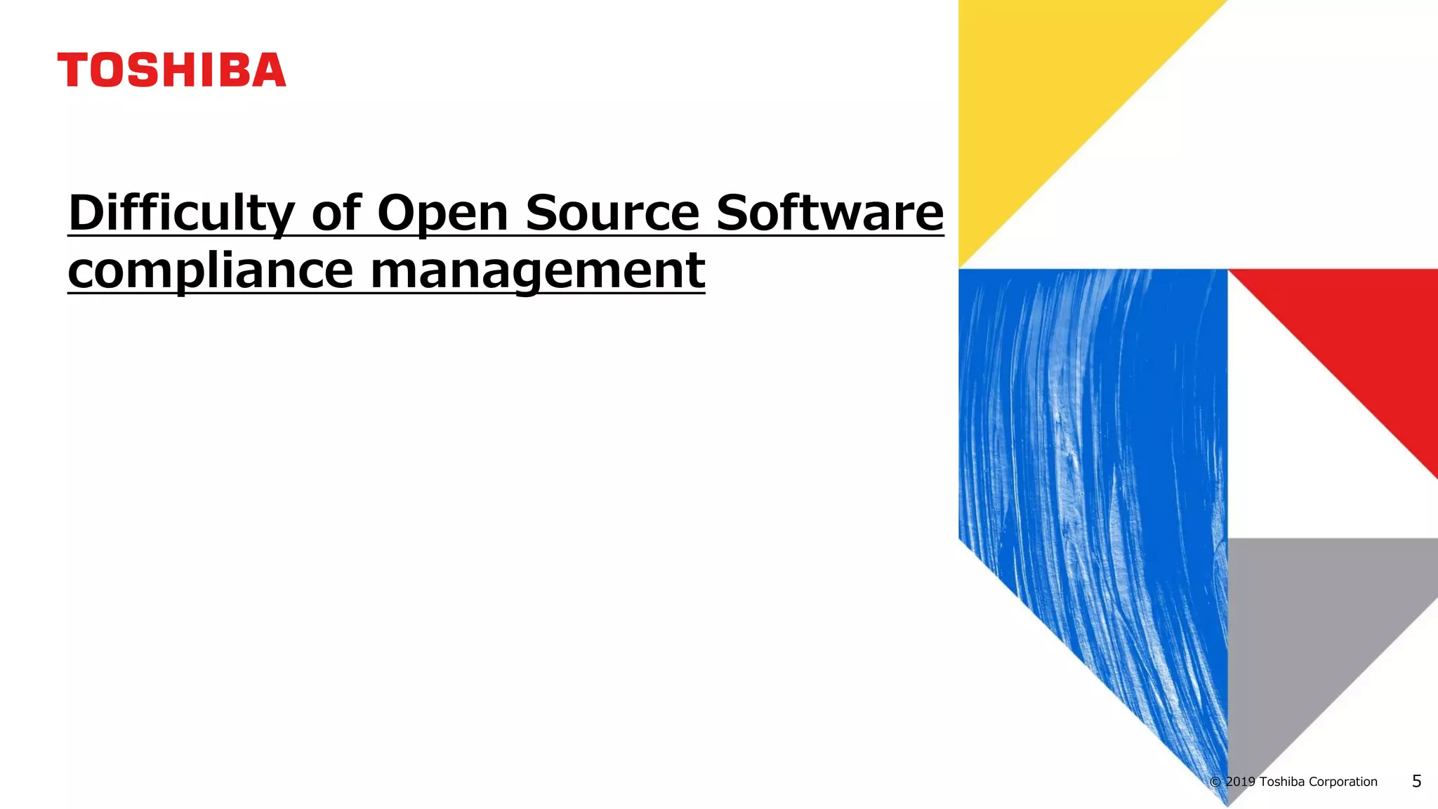 5© 2019 Toshiba Corporation
Difficulty of Open Source Software
compliance management
 