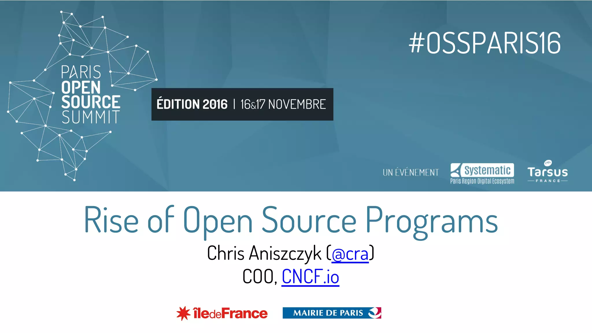 ÉDITION 2016 | 16&17 NOVEMBRE
#OSSPARIS16
Rise of Open Source Programs
Chris Aniszczyk (@cra)
COO, CNCF.io
 