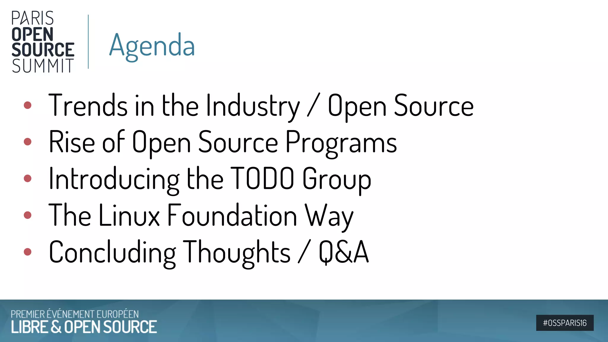 #OSSPARIS16
• Trends in the Industry / Open Source
• Rise of Open Source Programs
• Introducing the TODO Group
• The Linux Foundation Way
• Concluding Thoughts / Q&A
Agenda
 