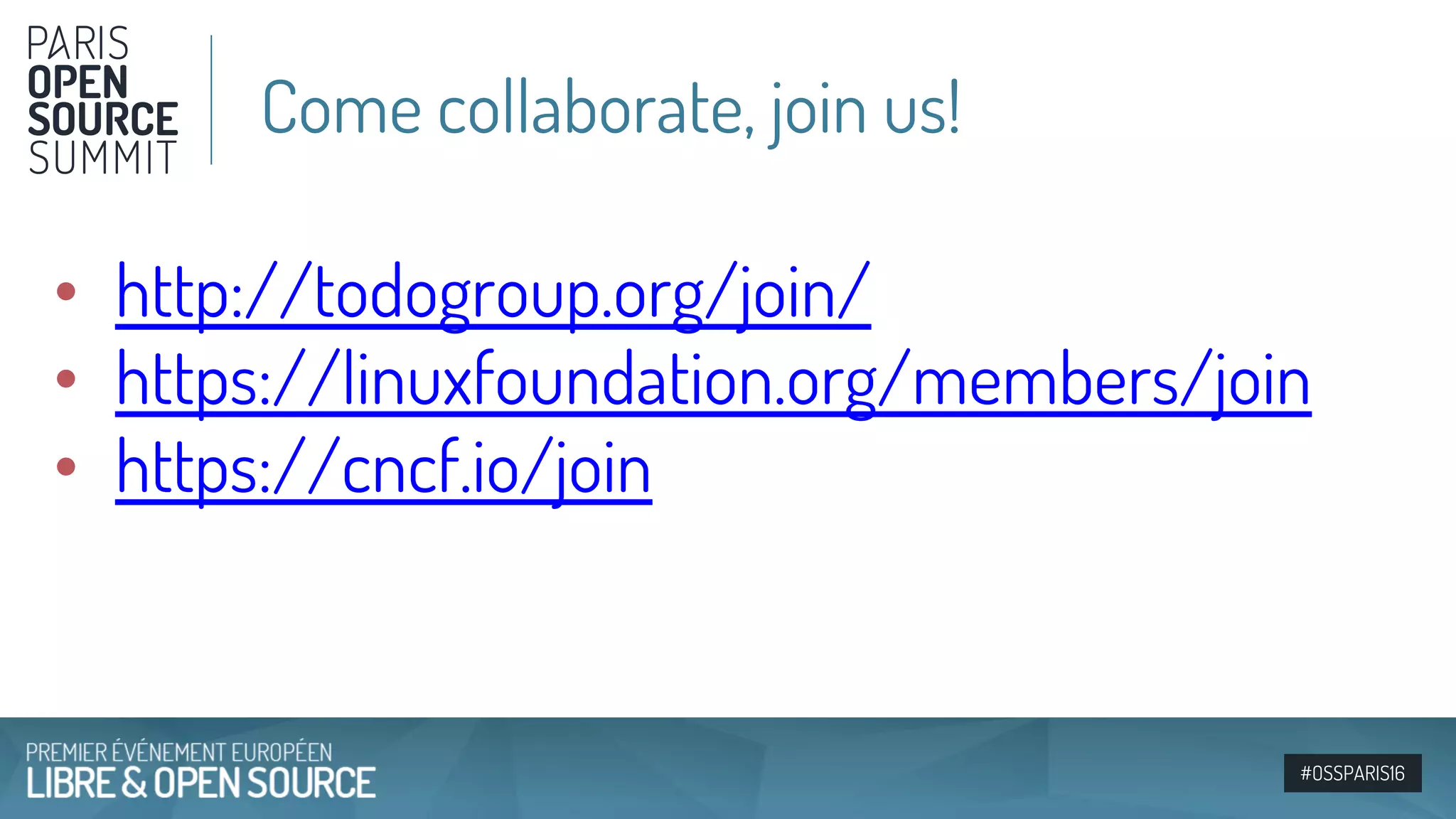 #OSSPARIS16
• http://todogroup.org/join/
• https://linuxfoundation.org/members/join
• https://cncf.io/join
Come collaborate, join us!
 
