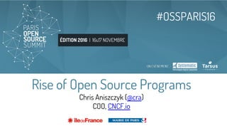 ÉDITION 2016 | 16&17 NOVEMBRE
#OSSPARIS16
Rise of Open Source Programs
Chris Aniszczyk (@cra)
COO, CNCF.io
 