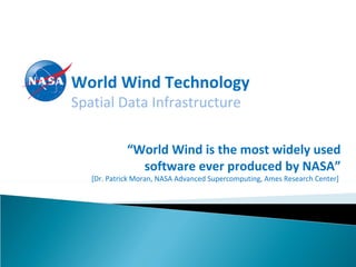 World Wind Technology Spatial Data Infrastructure “ World Wind is the most widely used software ever produced by NASA” [Dr. Patrick Moran, NASA Advanced Supercomputing, Ames Research Center]  
