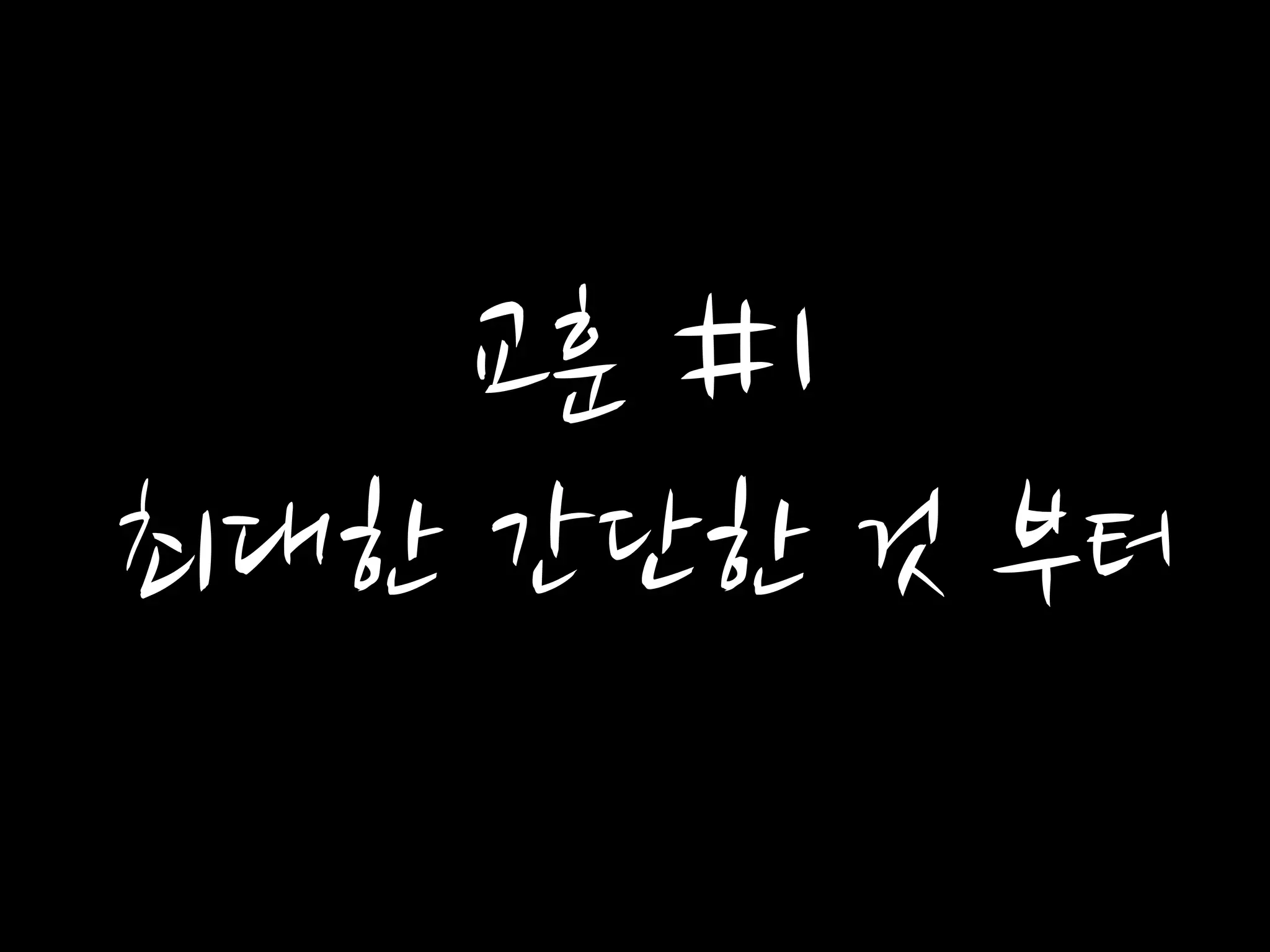 교훈 #1
최대한 간단한 것 부터
 