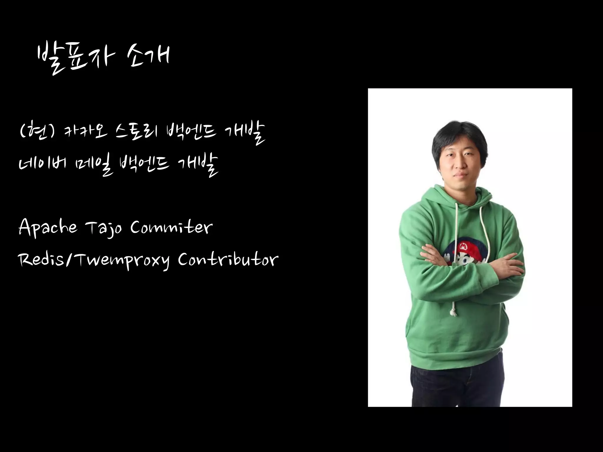 발표자 소개
(현) 카카오 스토리 백엔드 개발
네이버 메일 백엔드 개발
Apache Tajo Commiter
Redis/Twemproxy Contributor
 