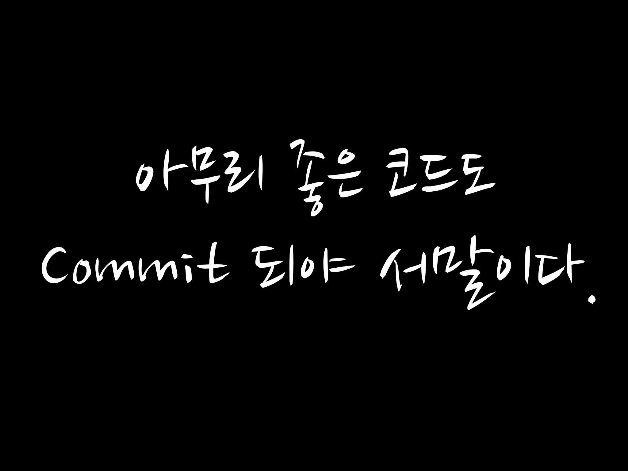아무리 좋은 코드도
Commit 되야 서말이다.
 