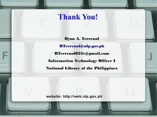 Thank You!
Ryan A. Terrenal
RTerrenal@nlp.gov.ph
RTerrenal822r@gmail.com
Information Technology Officer I
National Library of the Philippines
website: http://web.nlp.gov.ph
 