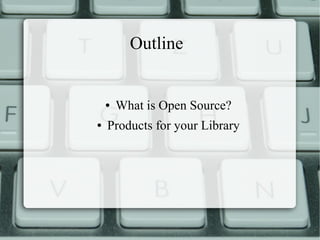 Outline
● What is Open Source?
● Products for your Library
 