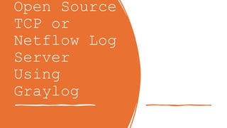 Open Source
TCP or
Netflow Log
Server
Using
Graylog
 