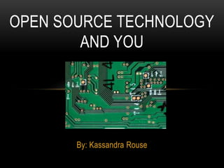 By: Kassandra Rouse
OPEN SOURCE TECHNOLOGY
AND YOU
 
