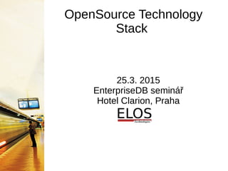 OpenSource Technology
Stack
25.3. 2015
EnterpriseDB seminář
Hotel Clarion, Praha
 