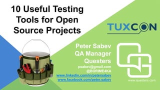 www.questers.com
10 Useful Testing
Tools for Open
Source Projects
Peter Sabev
QA Manager
Questers
psabev@gmail.com
@BORIME4KA
www.linkedin.com/in/petersabev
www.facebook.com/peter.sabev
 