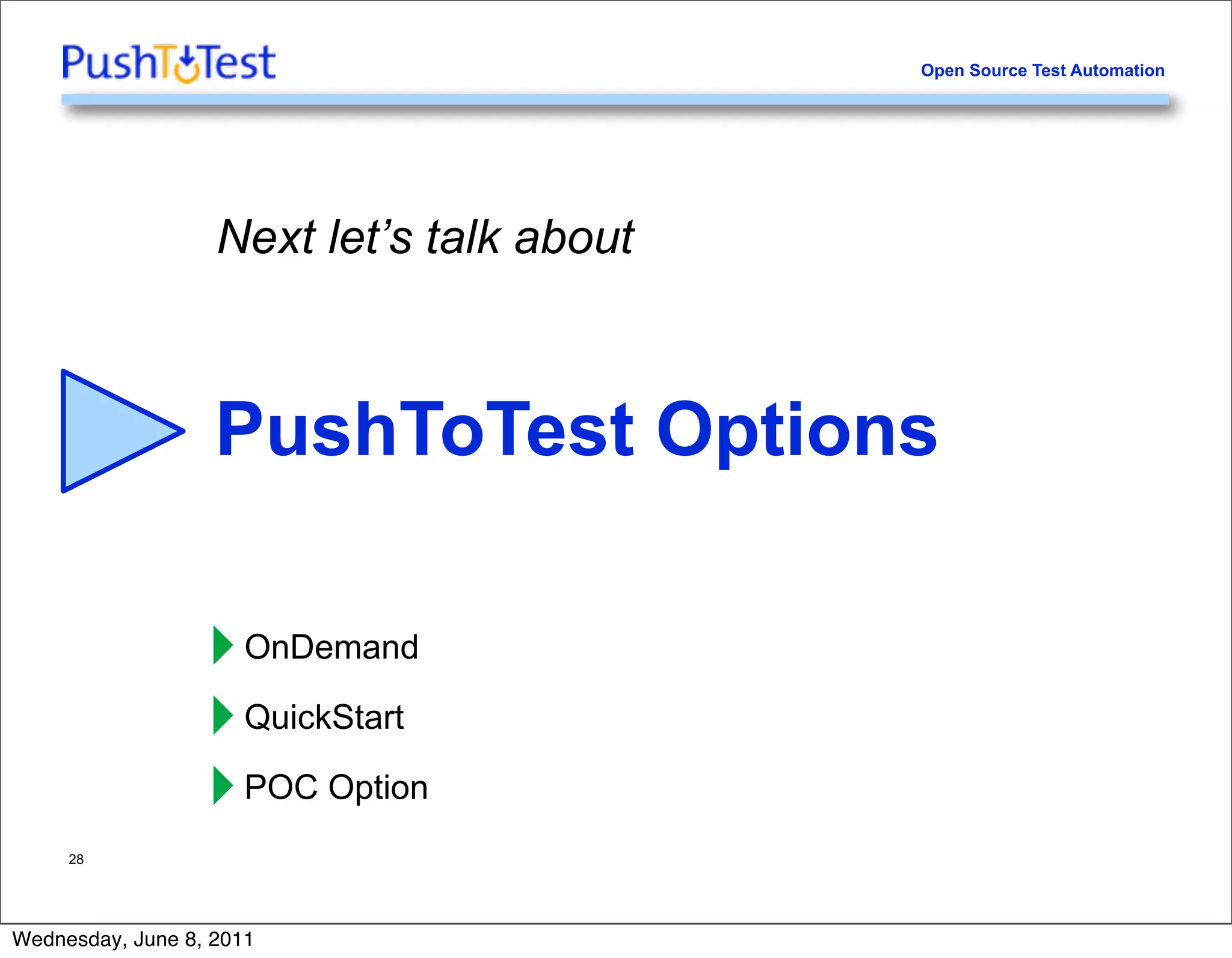 Open Source Test Automation




                   Next let’s talk about



                   PushToTest Options

                  ‣ OnDemand
                  ‣ QuickStart
                  ‣ POC Option
     28




Wednesday, June 8, 2011
 