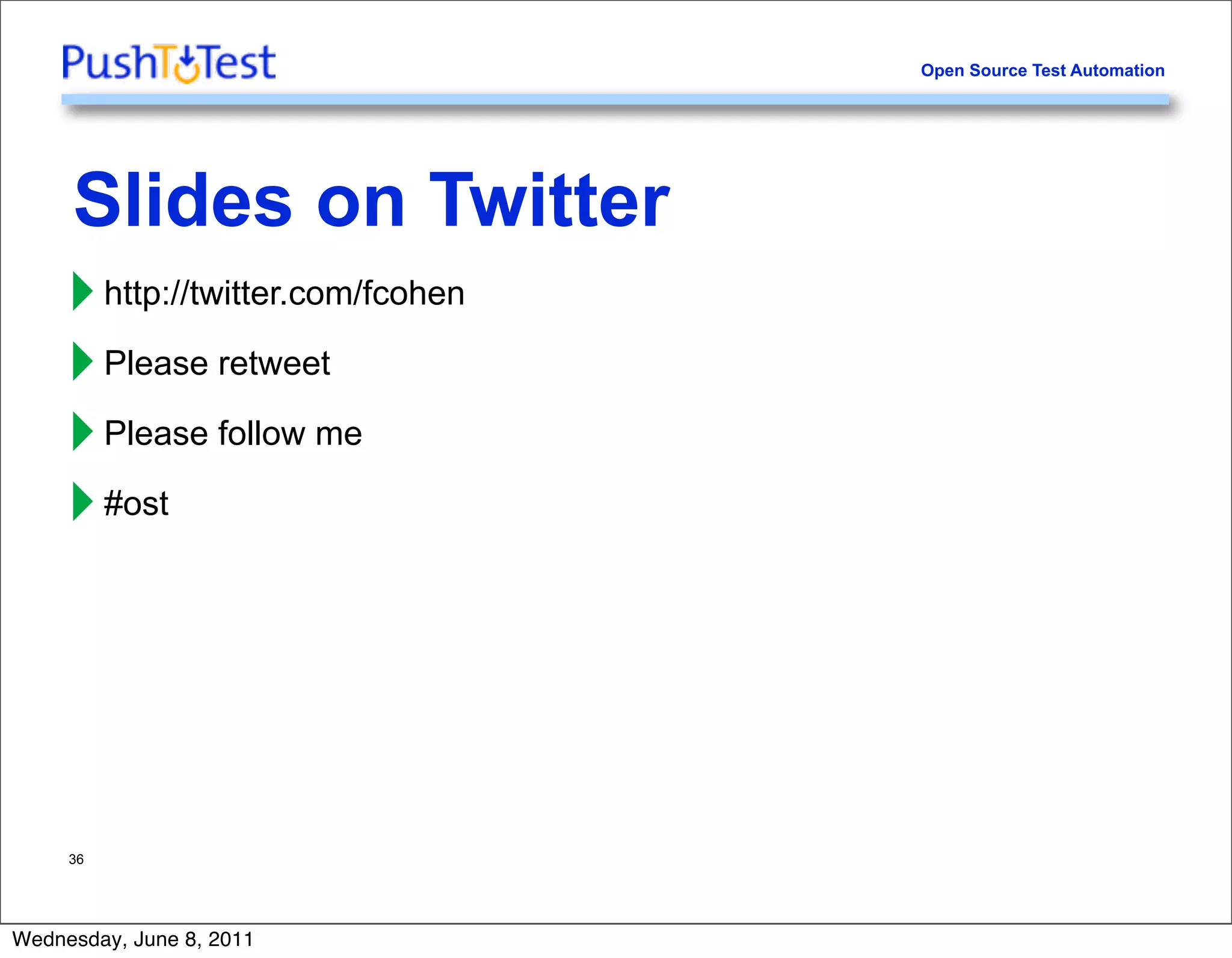 Open Source Test Automation




     Slides on Twitter
     ‣ http://twitter.com/fcohen
     ‣ Please retweet
     ‣ Please follow me
     ‣ #ost



     36




Wednesday, June 8, 2011
 