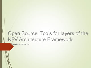 Open Source Tools for layers of the 
NFV Architecture Framework 
Neelima Sharma 
 