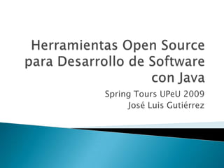 Herramientas Open Source para Desarrollo de Software con Java Spring Tours UPeU 2009 José Luis Gutiérrez 