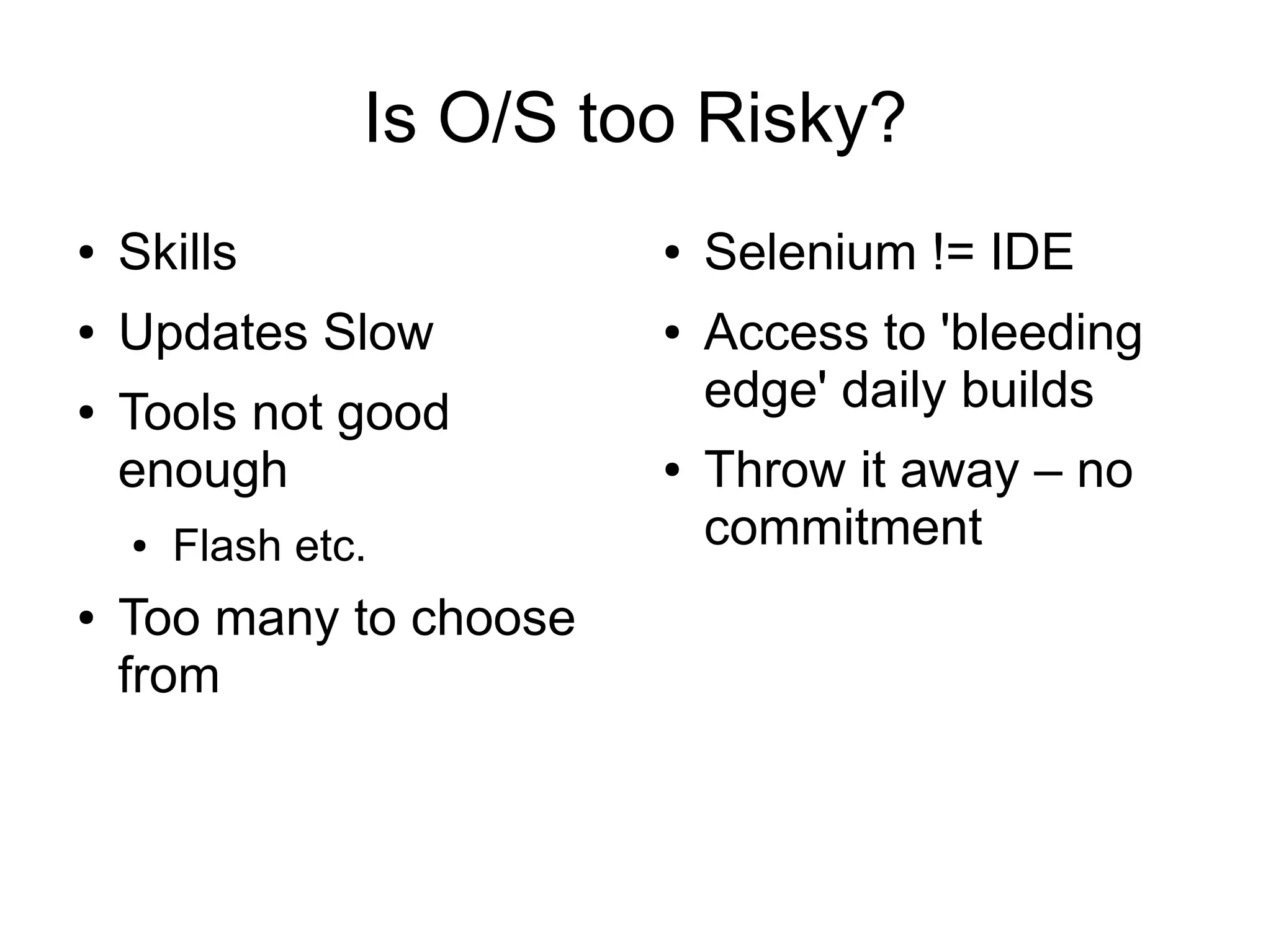 Is O/S too Risky?
● Skills
● Updates Slow
● Tools not good
enough
● Flash etc.
● Too many to choose
from
● Selenium != IDE
● Access to 'bleeding
edge' daily builds
● Throw it away – no
commitment
 
