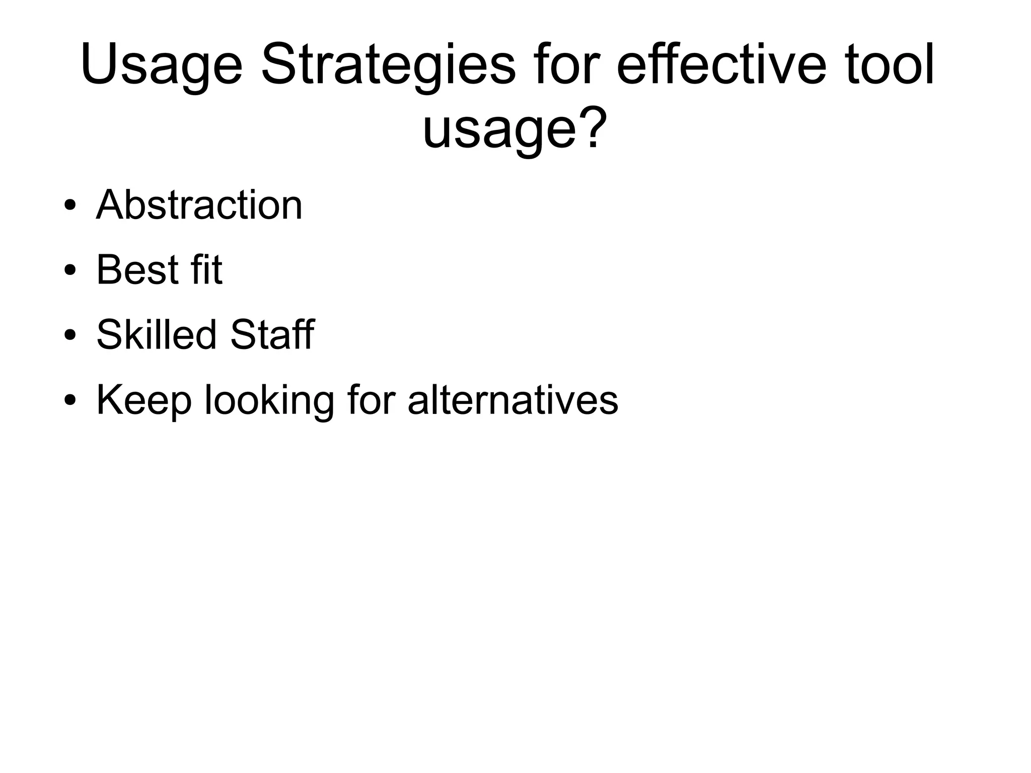 Usage Strategies for effective tool
usage?
● Abstraction
● Best fit
● Skilled Staff
● Keep looking for alternatives
 