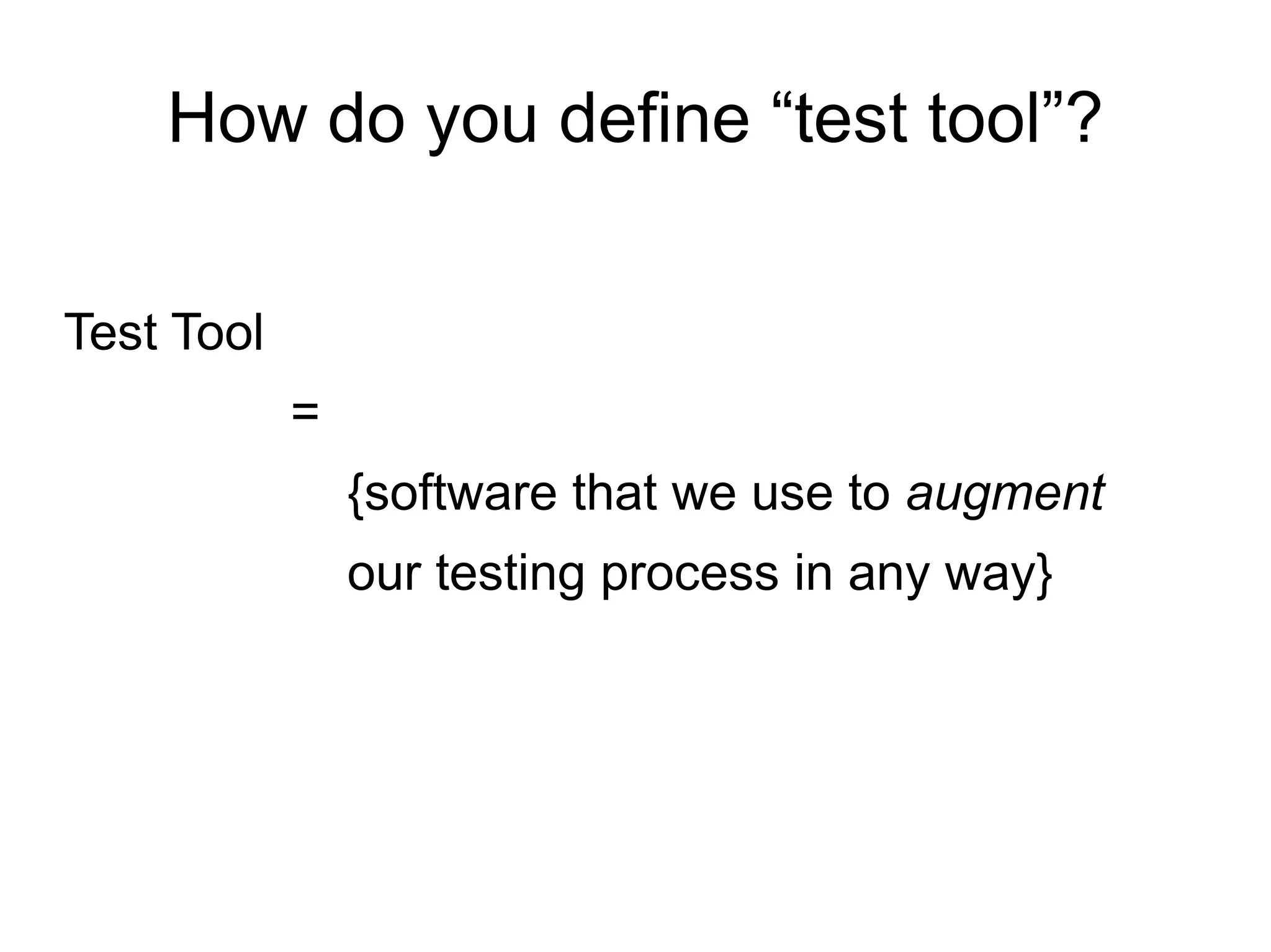How do you define “test tool”?
Test Tool
=
{software that we use to augment
our testing process in any way}
 