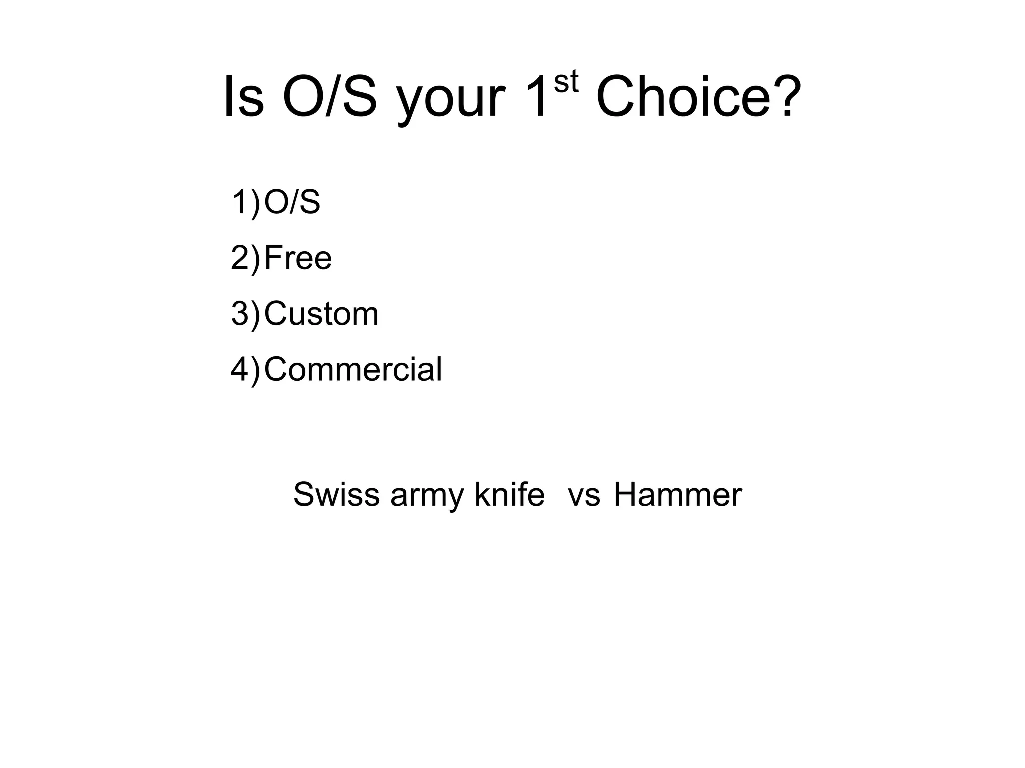 Is O/S your 1st
Choice?
1)O/S
2)Free
3)Custom
4)Commercial
Swiss army knife vs Hammer
 