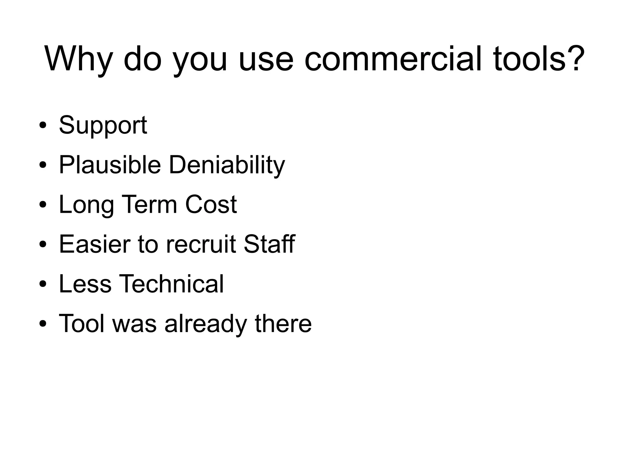 Why do you use commercial tools?
● Support
● Plausible Deniability
● Long Term Cost
● Easier to recruit Staff
● Less Technical
● Tool was already there
 