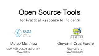 Open Source Tools
for Practical Response to Incidents
Mateo Martínez Giovanni Cruz Forero
CEO KOD LATAM SECURITY
www.kod.uy
CEO CSIETE
www.csiete.org
 
