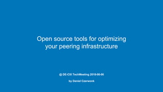Open source tools for optimizing
your peering infrastructure
@ DE-CIX TechMeeting 2018-06-06
by Daniel Czerwonk
 