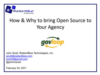 How & Why to bring Open Source to
           Your Agency



John Scott, RadiantBlue Technologies, Inc.
jscott@radiantblue.com
jms3rd@gmail.com
@johnmscott

February 24, 2011
 