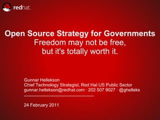 Open Source Strategy for Governments
      Freedom may not be free,
        but it's totally worth it.


    Gunnar Hellekson
    Chief Technology Strategist, Red Hat US Public Sector
    gunnar.hellekson@redhat.com · 202 507 9027 · @ghelleks


    24 February 2011
 