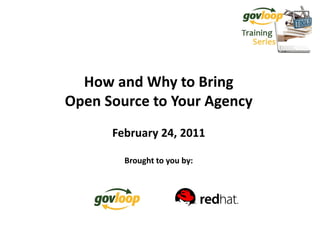 How and Why to Bring
Open Source to Your Agency
      February 24, 2011

        Brought to you by:
 