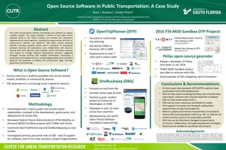 Added bike/scooter-share &
ride-hailing to OTP
• Focused on real-time info
• Includes native apps & tools
• Started as grad. student
project at University of
Washington in 2008
• Deployed in over 10 cities
across four countries
• Maintained by non-profit
Open Transit Software
Foundation (opentsf.org)
Open Source Software in Public Transportation: A Case Study
The public transportation industry increasingly uses software to support
mobility services. This paper provides a review of how open source
software (OSS) in the transit industry has evolved into production
deployments at transit agencies, including the opportunities and risks vs.
closed-source software and platforms. OSS offers several potential
benefits, including avoiding vendor lock-in, avoidance of proprietary
software licensing and subscription costs, collaboration and resource-
sharing with other agencies, and a greater control and faster response
with respect to strategic software development priorities. Suggested
strategies include working with multiple stakeholders, developing a
governance and funding structure, and leveraging widely-used and tested
guidance and templates to address OSS procurement, legal, licensing,
governance, and financing.
Abstract
OpenTripPlanner (OTP) 2016 FTA MOD Sandbox OTP Projects
Conclusions & Recommendations
Sean J. Barbeau1, Steven Polzin2
What is Open Source Software?
• Source code that is publicly available and can be viewed,
copied, modified, or enhanced by anyone
• OSS dependence is increasing trend in general industry
Methodology
This paper is output of collaboration between the IBI Group, TriMet, the Federal Transit Administration, and the authors as part of
the Federal Transit Administration’s Mobility on Demand (MOD) Sandbox program. The opinions, findings, and conclusions
expressed in this publication are those of the author(s) and not necessarily those of the U.S. Department of Transportation. Thanks to
Bibiana McHugh from TriMet for serving as the Project Manager and to the individuals and organizations who were interviewed for
this paper. Dr. Sean Barbeau serves on the Board of Directors for the Open Transit Software Foundation and on the OpenTripPlanner
Project Leadership Committee, which are unpaid, volunteer positions.
Acknowledgements
1Center for Urban Transportation Research (CUTR) at University of South Florida (USF)
1USDOT (CUTR @ USF when paper was authored)
Download paper @
http://bit.ly/trb-open-transit-software
OneBusAway (OBA)
• Interviewed over a dozen public and private sector
stakeholders involved in the development, governance, and
deployment of transit OSS
• Reviewed Federal Transit Administration’s (FTA) Mobility on
Demand (MOD) Sandbox projects with TriMet and Vtrans
• Examined OpenTripPlanner.org and OneBusAway.org as case
studies
• Investigated primary perceived risks of OSS - lack of support
for software, lack of turn-key solutions, project fragmentation
• Focused on multimodal
trip planning
• Started by TriMet in
Portland, OR in 2009
• Deployments in over 7
cities and 3 nation-wide
• De facto open data standards (GTFS/GTFS-realtime) have
accelerated transit OSS deployments
• OSS can help avoid increasing licensing costs of proprietary
subscription solutions (but requires expertise to deploy)
• OSS can help avoid vendor lock-in
• OSS may be more responsive and flexible to needs
• OSS supports increased cost sharing & collaboration
opportunities among transit agencies
• Need to update procurement requirements and practices
• Various OSS licensing options exist (e.g., GPL vs. Apache v2)
• Similar security concerns for proprietary and OSS
• OSS risks can be effectively managed via governance
structures, collaboration, and agile development strategies
• Resources are needed to coordinate OSS projects
Added flex routing to OTP
Pelias open-source geocoder
• Mapzen, developer of Pelias,
shut down in Jan 2018
• TriMet MOD Sandbox project
was able to continue with OSS
• Good example of OSS mitigating risk of innovation
trimet.org/newplanner
plan.govermont.org
Chromium
Microsoft Edge
 