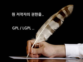 원 저작자의 권한을..
GPL / LGPL ..
고객 (사용자)의 권한을..
MIT / BSD / Apache..
 
