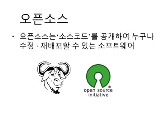 •
오픈소스
오픈소스는‘소스코드’를 공개하여 누구나
수정 · 재배포할 수 있는 소프트웨어
 