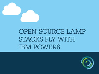 OPEN-SOURCE LAMP
STACKS FLY WITH
IBM POWER8.
 
