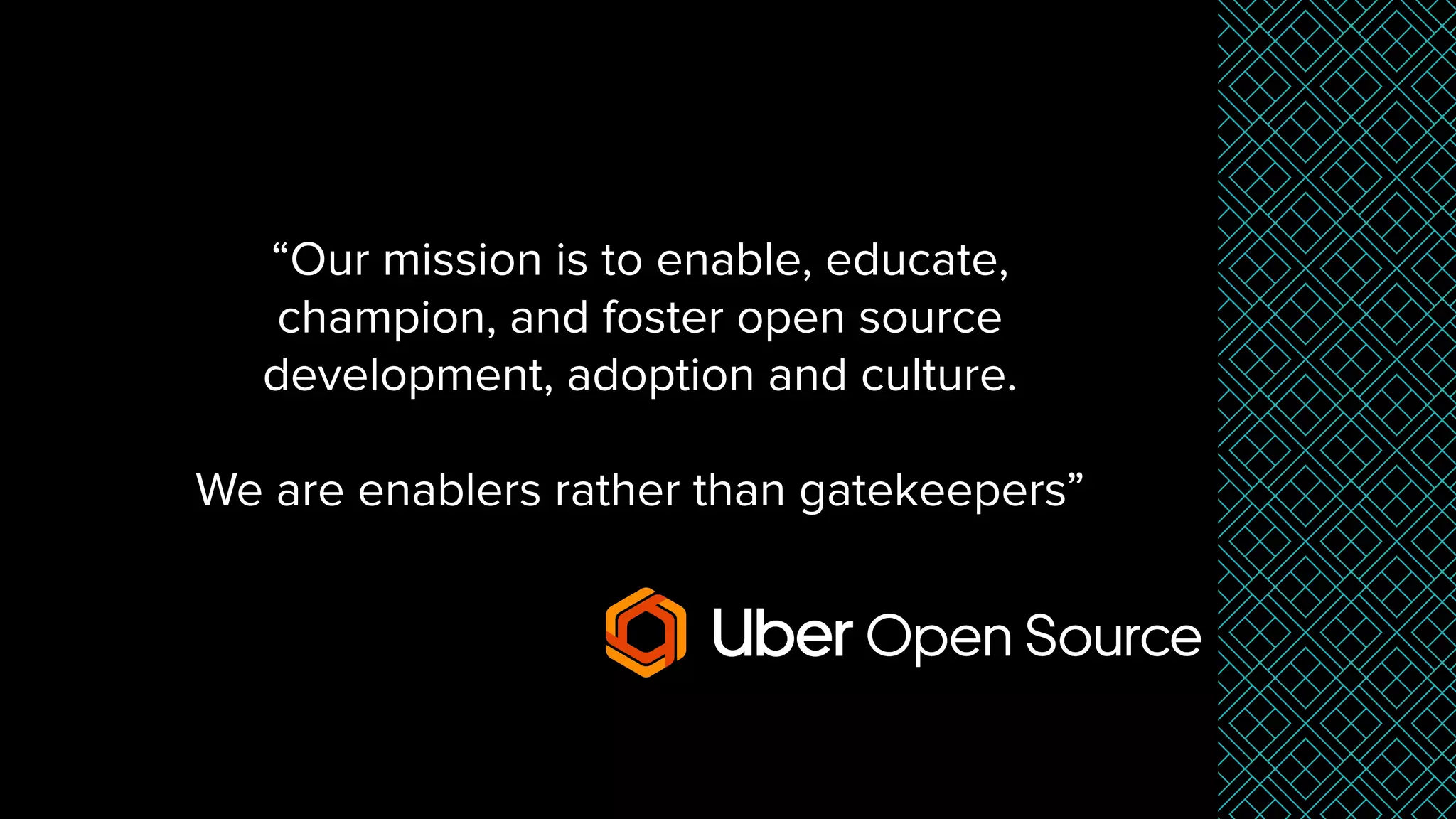 “Our mission is to enable, educate,
champion, and foster open source
development, adoption and culture.
We are enablers rather than gatekeepers”
 