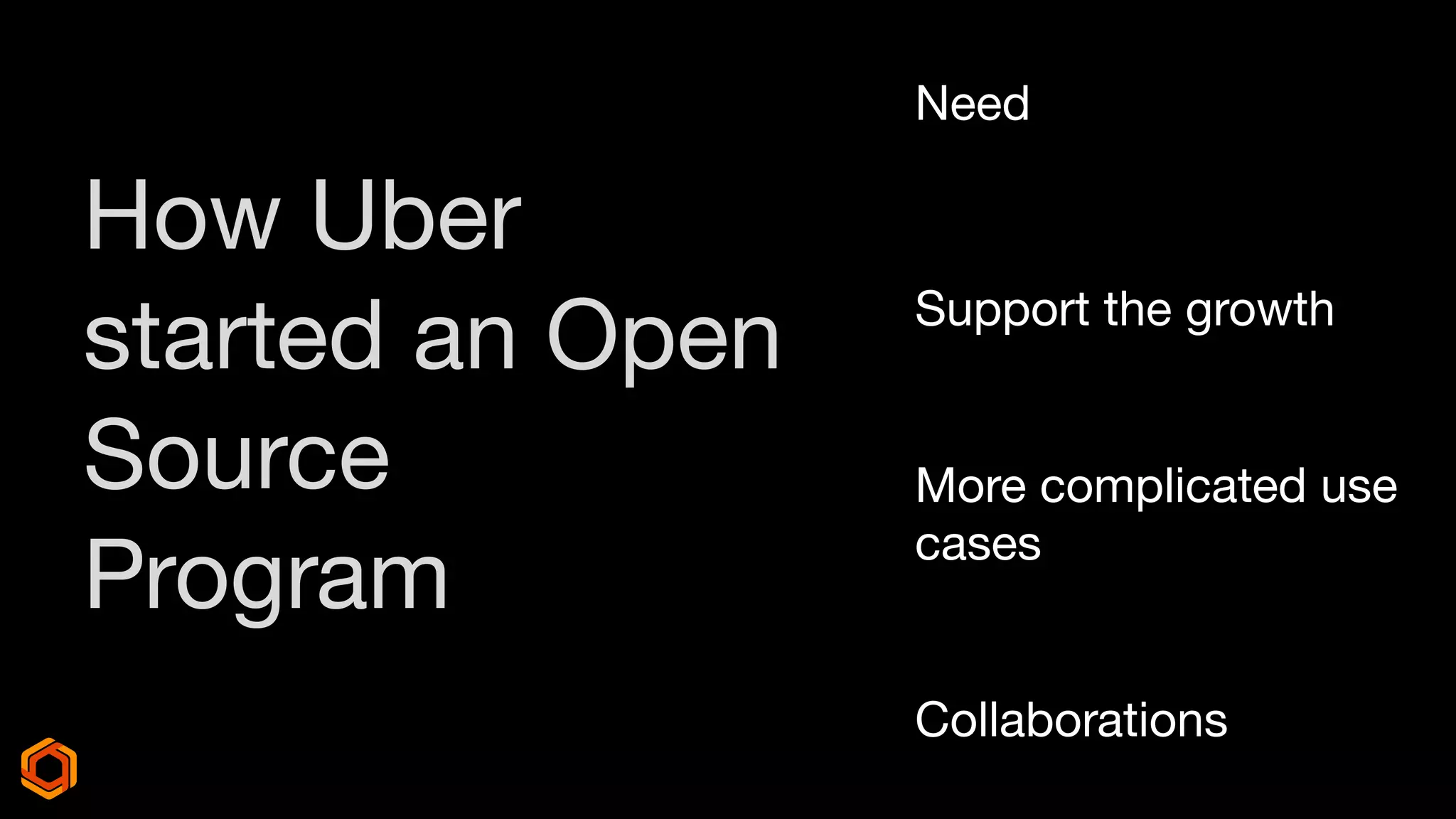 How Uber
started an Open
Source
Program
Need
Support the growth
More complicated use
cases
Collaborations
 