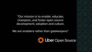 “Our mission is to enable, educate,
champion, and foster open source
development, adoption and culture.
We are enablers rather than gatekeepers”
 