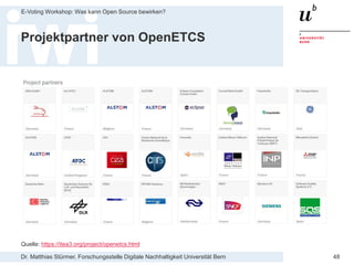 Dr. Matthias Stürmer, Forschungsstelle Digitale Nachhaltigkeit Universität Bern
E-Voting Workshop: Was kann Open Source bewirken?
48
Projektpartner von OpenETCS
Quelle: https://itea3.org/project/openetcs.html
 