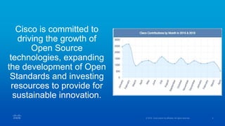 Cisco is committed to
driving the growth of
Open Source
technologies, expanding
the development of Open
Standards and investing
resources to provide for
sustainable innovation.
 