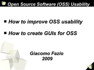 Open Source Software (OSS) Usability


■   How to improve OSS usability

■   How to create GUIs for OSS


             Giacomo Fazio
                  2009
                                      1
 