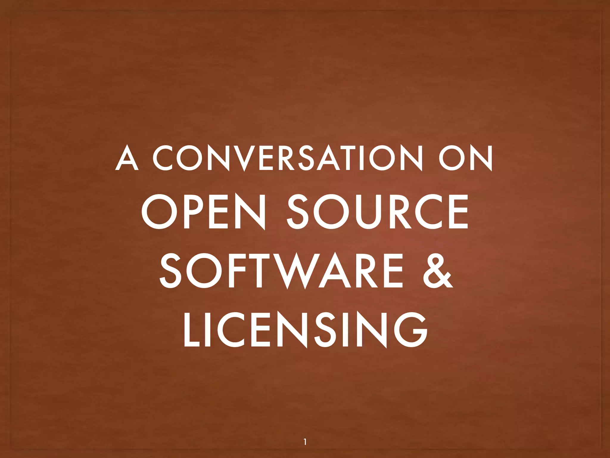 OPEN SOURCE
SOFTWARE &
LICENSING
A CONVERSATION ON
1
 