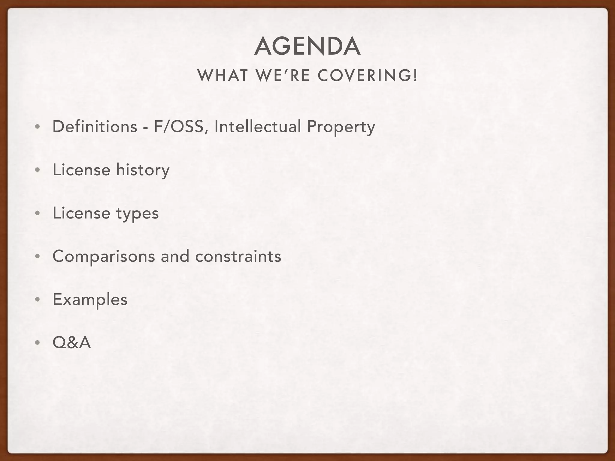 WHAT WE’RE COVERING!
AGENDA
• Definitions - F/OSS, Intellectual Property
• License history
• License types
• Comparisons and constraints
• Examples
• Q&A
 