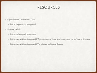 RESOURCES
• Open Source Definition - OSD
• https://opensource.org/osd
• License Help!
• https://choosealicense.com/
• https://en.wikipedia.org/wiki/Comparison_of_free_and_open-source_software_licenses
• https://en.wikipedia.org/wiki/Permissive_software_licence
 
