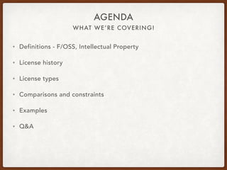 WHAT WE’RE COVERING!
AGENDA
• Definitions - F/OSS, Intellectual Property
• License history
• License types
• Comparisons and constraints
• Examples
• Q&A
 