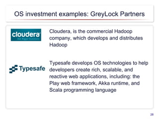 OS investment examples: GreyLock Partners
Cloudera, is the commercial Hadoop
company, which develops and distributes
Hadoop
Typesafe develops OS technologies to help
developers create rich, scalable, and
reactive web applications, including: the
Play web framework, Akka runtime, and
Scala programming language
28
 