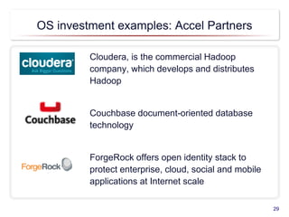 OS investment examples: Accel Partners
Cloudera, is the commercial Hadoop
company, which develops and distributes
Hadoop
Couchbase document-oriented database
technology
ForgeRock offers open identity stack to
protect enterprise, cloud, social and mobile
applications at Internet scale
29
 