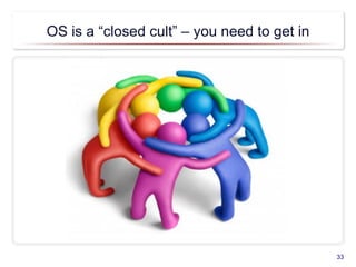 OS is a “closed cult” – you need to get in
33
 