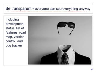 Be transparent - everyone can see everything anyway
Including
development
status, list of
features, road
map, version
control, and
bug tracker
42
 