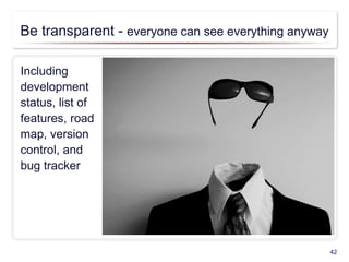 Be transparent - everyone can see everything anyway
Including
development
status, list of
features, road
map, version
cont...
